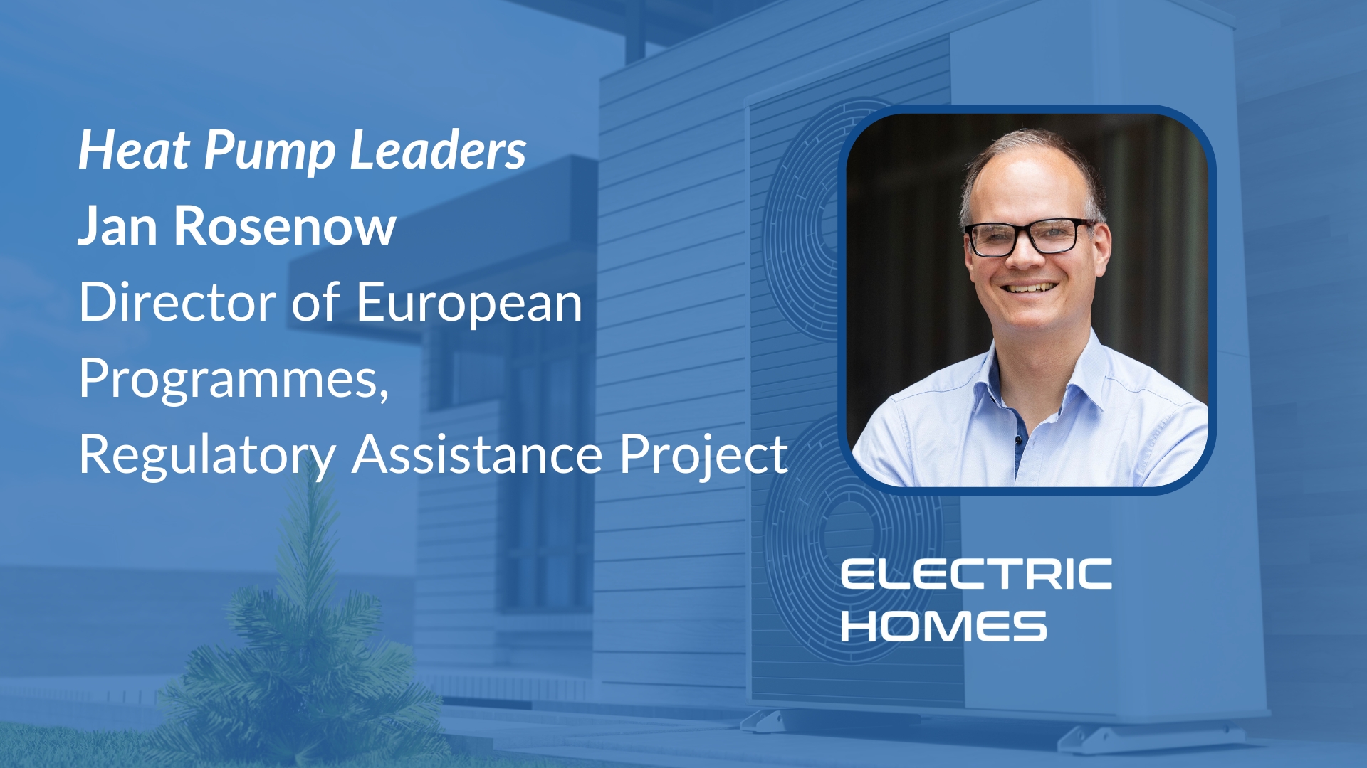 Heat Pump Leaders: Jan Rosenow, Director of European Programmes at the Regulatory Assistance Project